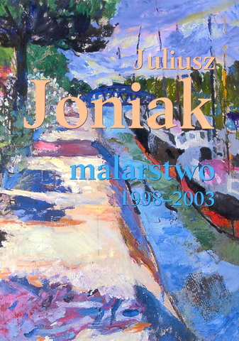 Juliusz Joniak  „Malarstwo 1998-2003”, Kraków 2003, ss. 214